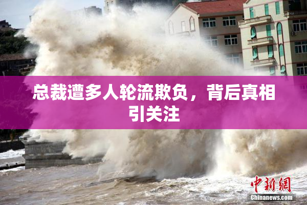总裁遭多人轮流欺负，背后真相引关注
