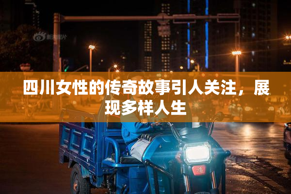 四川女性的传奇故事引人关注，展现多样人生