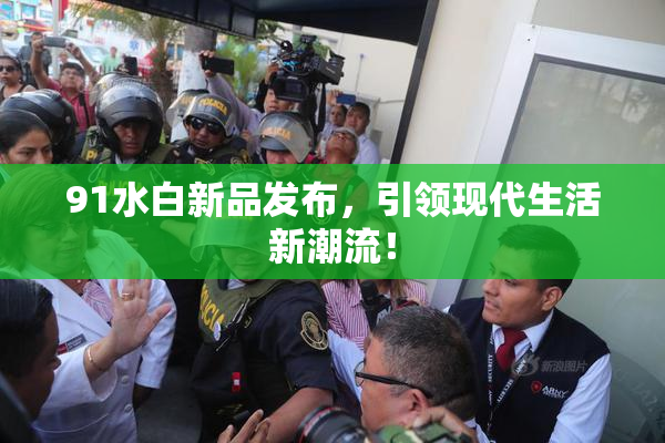 91水白新品发布，引领现代生活新潮流！