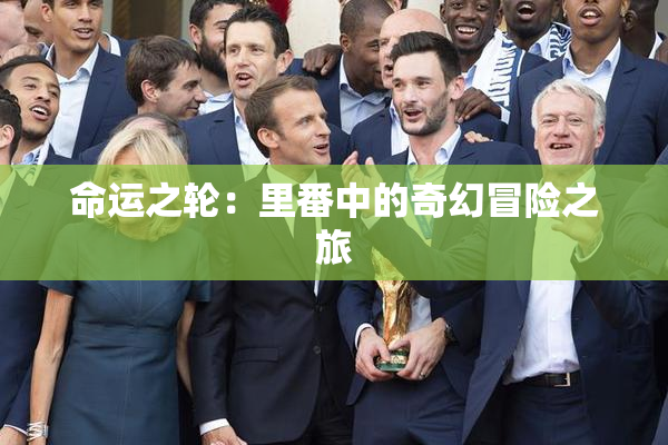 命运之轮：里番中的奇幻冒险之旅