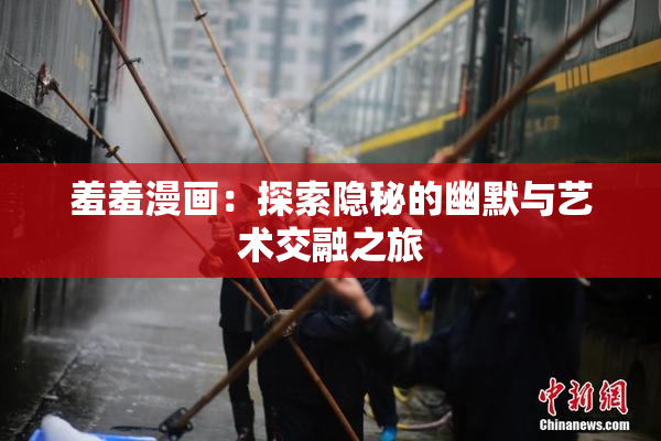 羞羞漫画：探索隐秘的幽默与艺术交融之旅