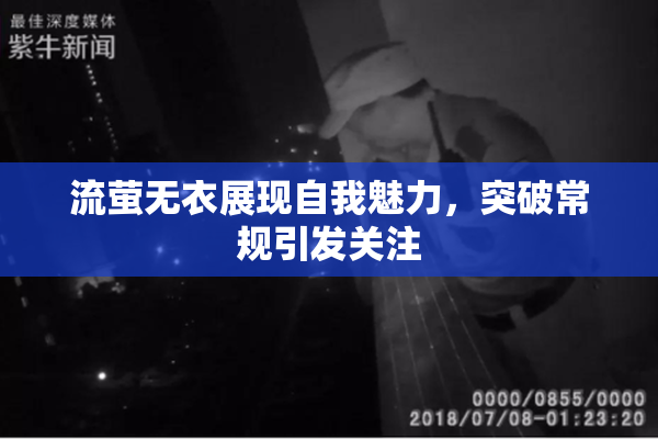 流萤无衣展现自我魅力，突破常规引发关注