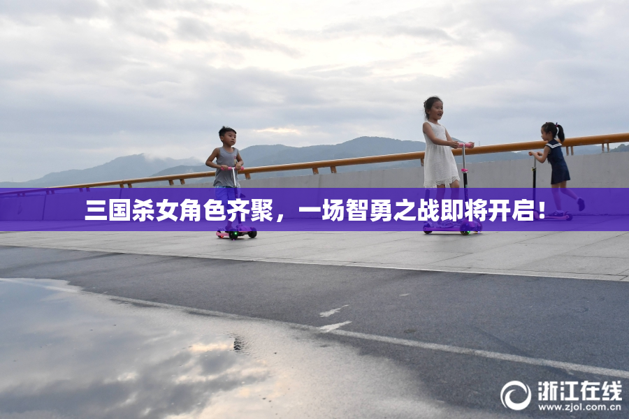 三国杀女角色齐聚，一场智勇之战即将开启！