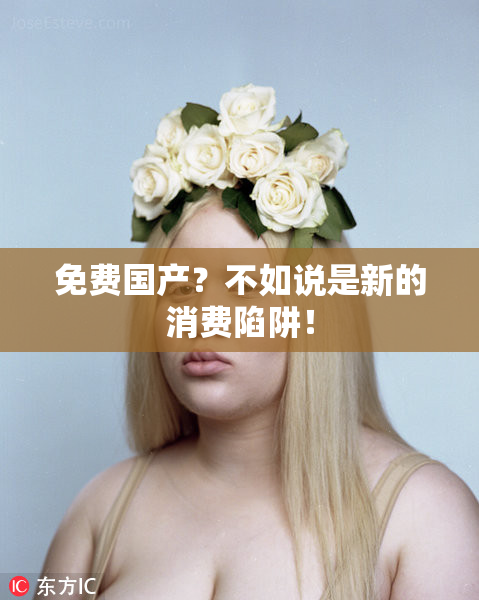 免费国产？不如说是新的消费陷阱！