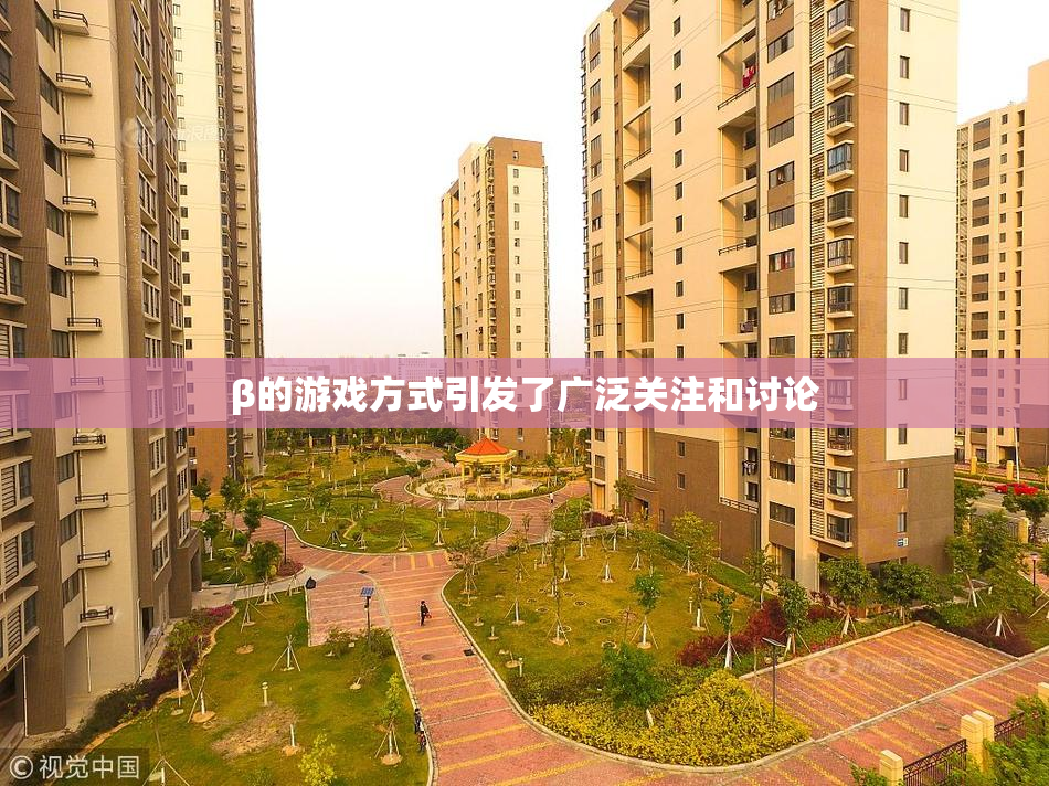 β的游戏方式引发了广泛关注和讨论