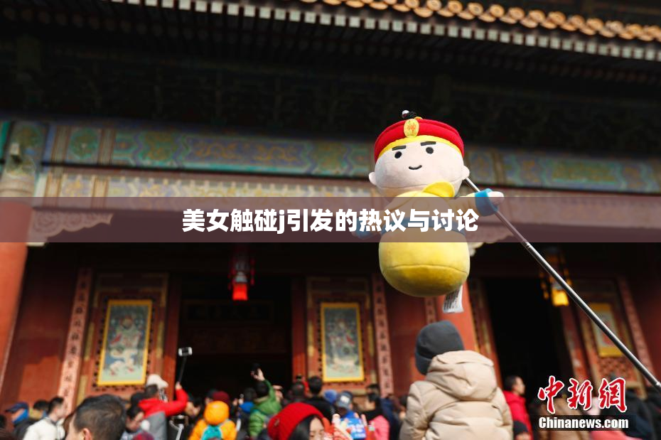 美女触碰j引发的热议与讨论