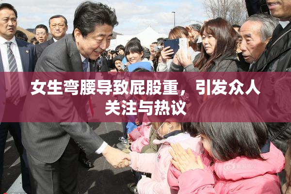 女生弯腰导致屁股重，引发众人关注与热议