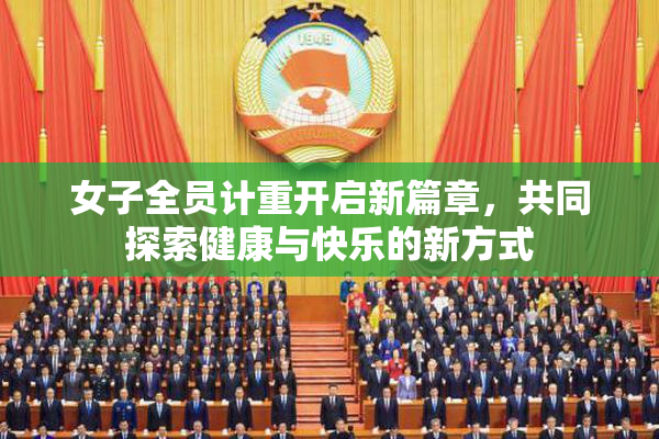 女子全员计重开启新篇章，共同探索健康与快乐的新方式