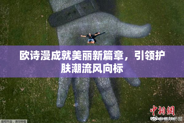 欧诗漫成就美丽新篇章，引领护肤潮流风向标