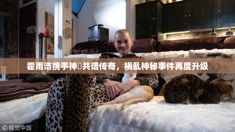 霍雨浩携手神祇共谱传奇，祸乱神秘事件再度升级