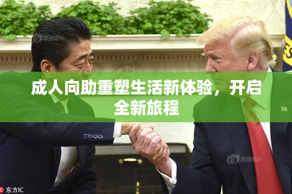 成人向助重塑生活新体验，开启全新旅程