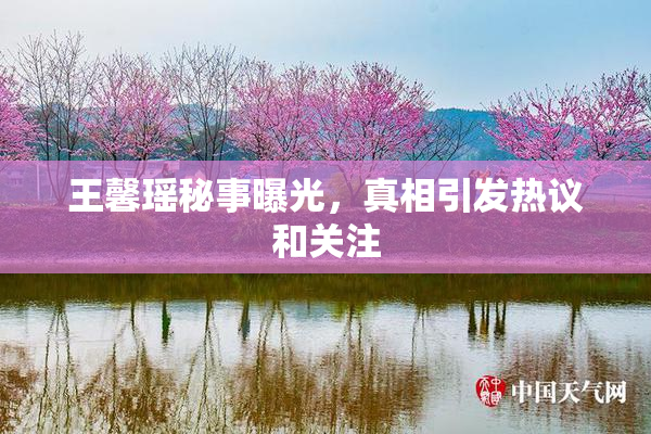 王馨瑶秘事曝光，真相引发热议和关注