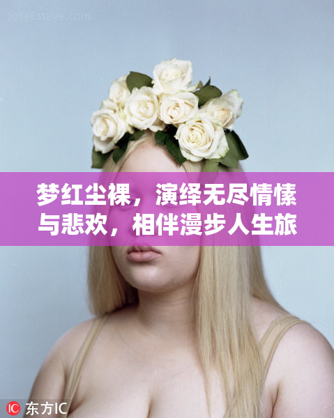 梦红尘裸，演绎无尽情愫与悲欢，相伴漫步人生旅途