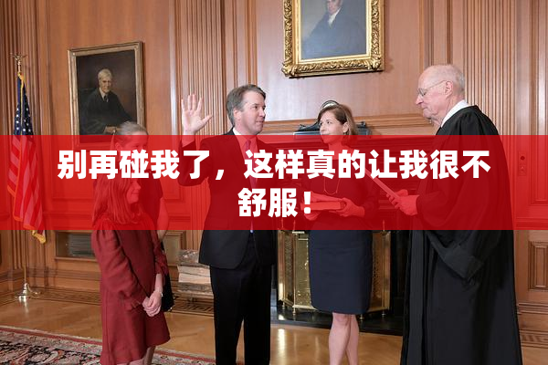 别再碰我了，这样真的让我很不舒服！