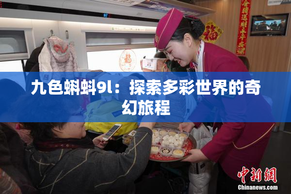 九色蝌蚪9l：探索多彩世界的奇幻旅程
