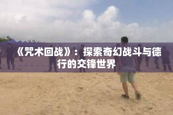 《咒术回战》：探索奇幻战斗与德行的交锋世界