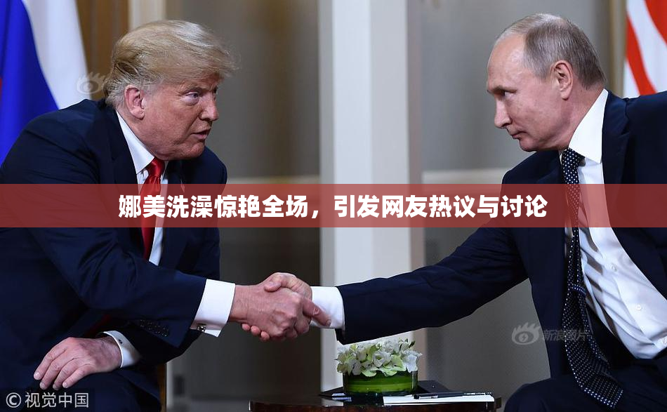 娜美洗澡惊艳全场，引发网友热议与讨论
