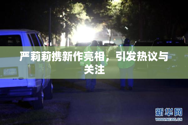 严莉莉携新作亮相，引发热议与关注