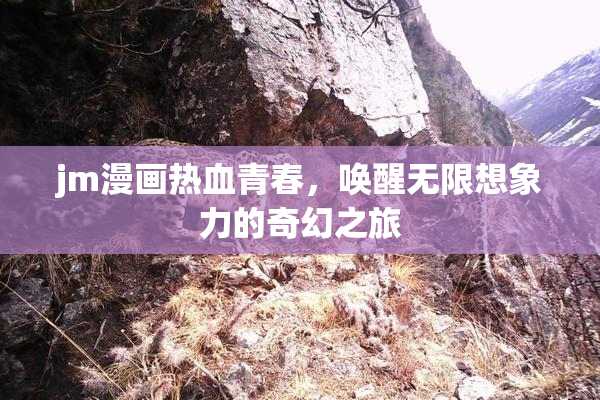jm漫画热血青春，唤醒无限想象力的奇幻之旅