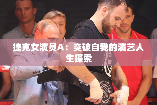 捷克女演员A：突破自我的演艺人生探索
