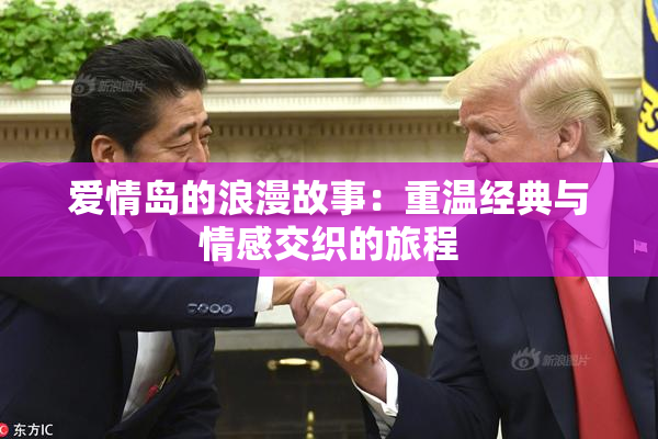 爱情岛的浪漫故事：重温经典与情感交织的旅程