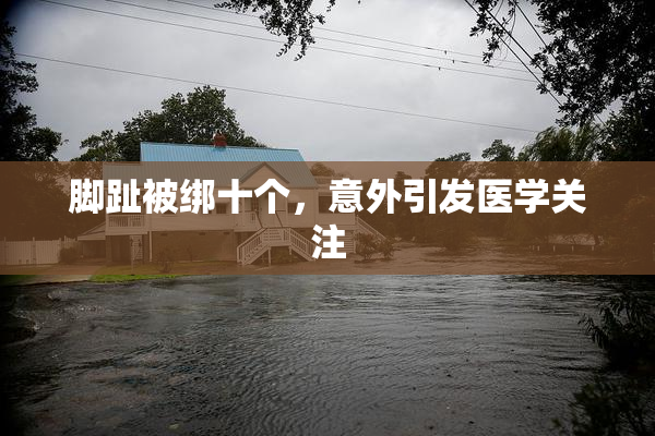 脚趾被绑十个，意外引发医学关注