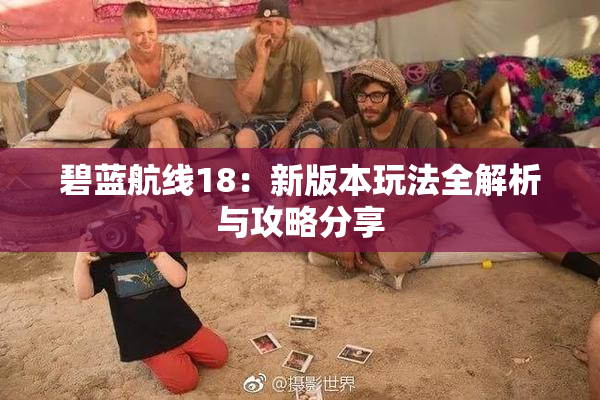 碧蓝航线18：新版本玩法全解析与攻略分享