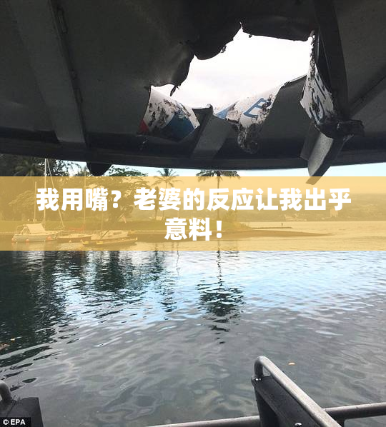 我用嘴？老婆的反应让我出乎意料！