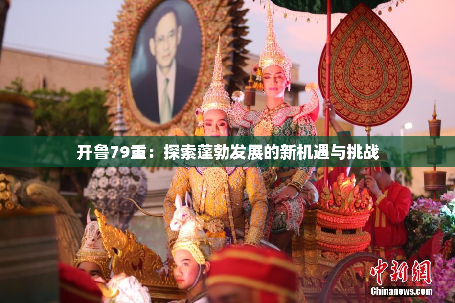 开鲁79重：探索蓬勃发展的新机遇与挑战
