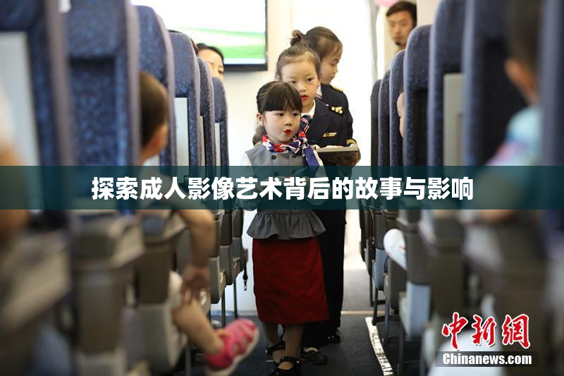 探索成人影像艺术背后的故事与影响