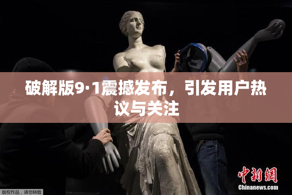 破解版9·1震撼发布，引发用户热议与关注