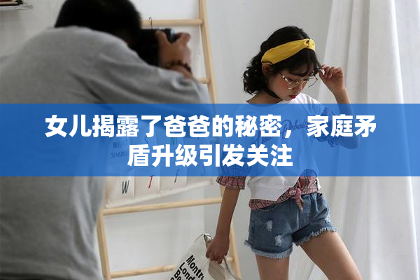 女儿揭露了爸爸的秘密，家庭矛盾升级引发关注