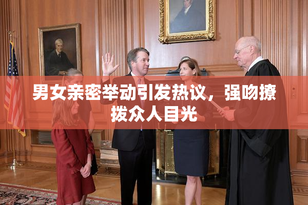 男女亲密举动引发热议，强吻撩拨众人目光