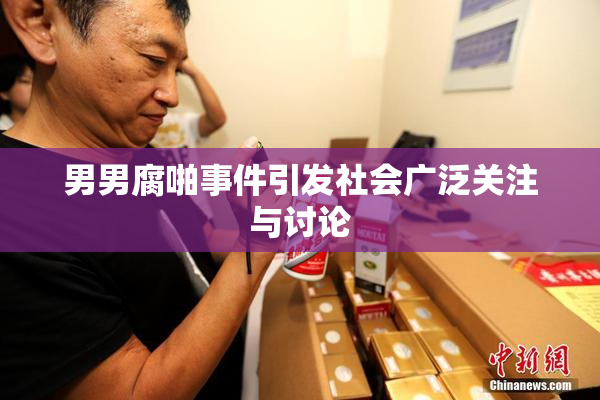 男男腐啪事件引发社会广泛关注与讨论