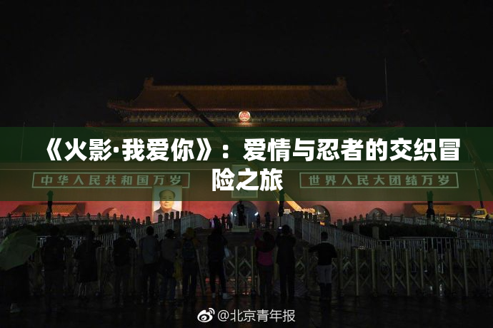 《火影·我爱你》：爱情与忍者的交织冒险之旅