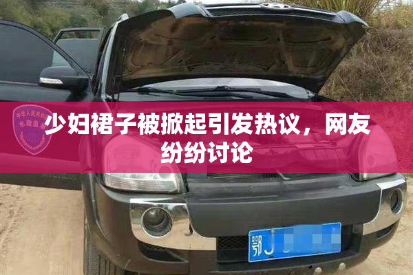 少妇裙子被掀起引发热议，网友纷纷讨论