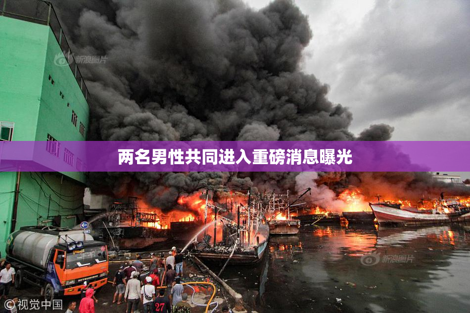 两名男性共同进入重磅消息曝光