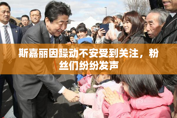 斯嘉丽因躁动不安受到关注，粉丝们纷纷发声