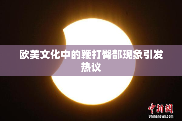 欧美文化中的鞭打臀部现象引发热议