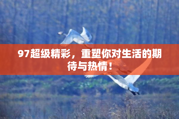 97超级精彩，重塑你对生活的期待与热情！