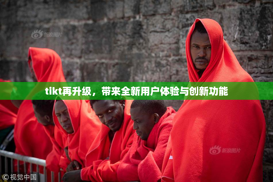tikt再升级，带来全新用户体验与创新功能