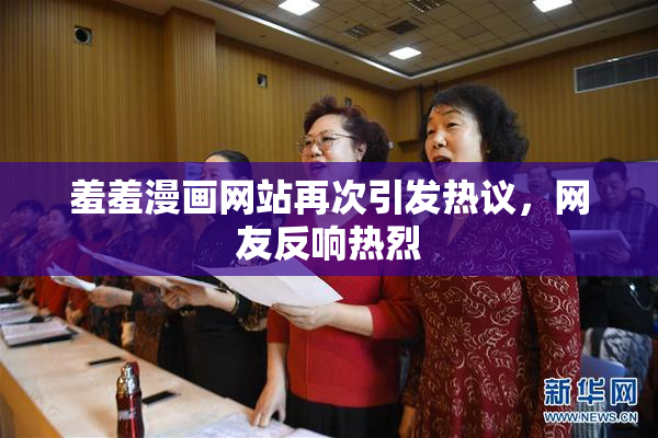 羞羞漫画网站再次引发热议，网友反响热烈