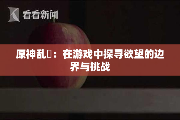 原神乱婬：在游戏中探寻欲望的边界与挑战