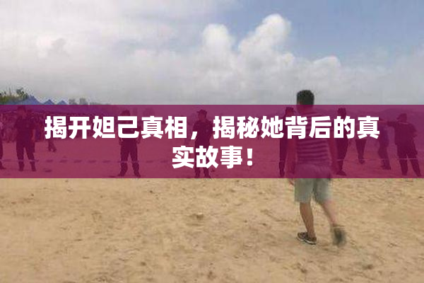 揭开妲己真相，揭秘她背后的真实故事！