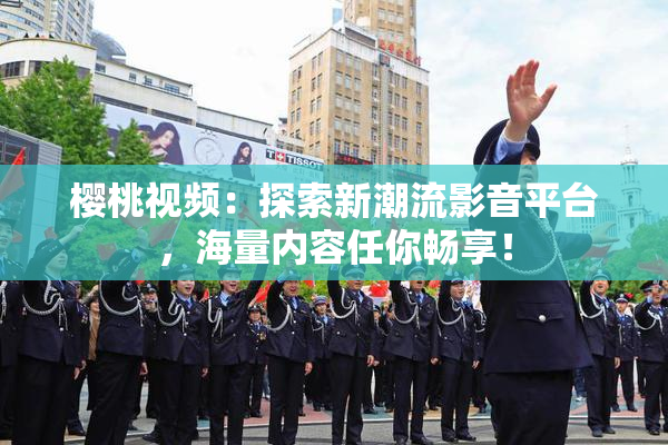 樱桃视频：探索新潮流影音平台，海量内容任你畅享！