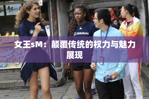女王sM：颠覆传统的权力与魅力展现
