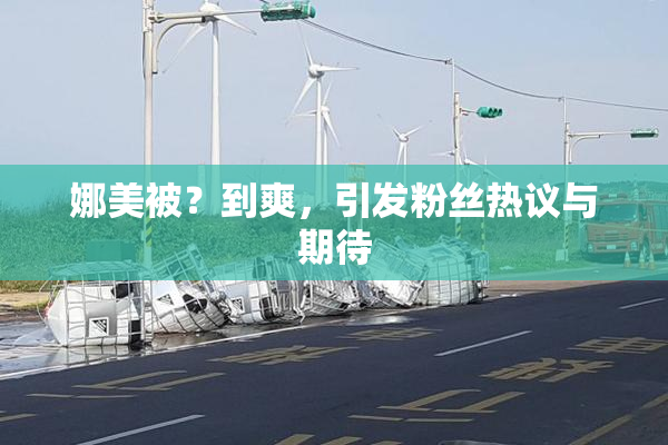 娜美被？到爽，引发粉丝热议与期待