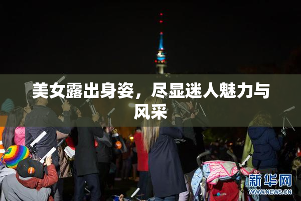 美女露出身姿，尽显迷人魅力与风采