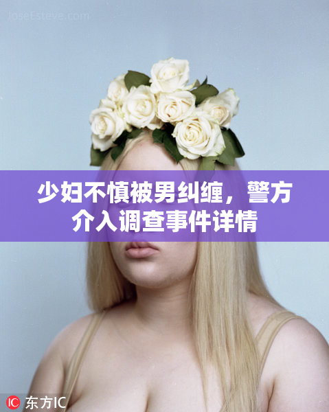 少妇不慎被男纠缠，警方介入调查事件详情
