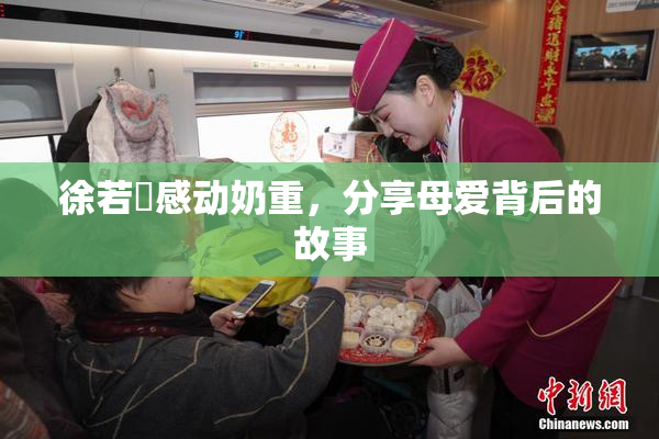 徐若瑄感动奶重，分享母爱背后的故事